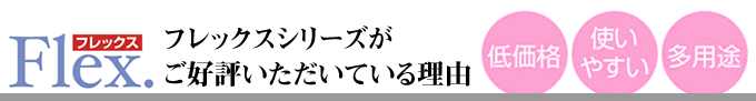 フレックスシリーズがご好評頂いている理由